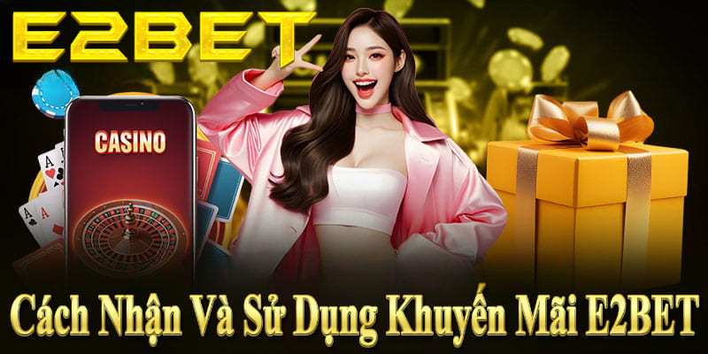 Nhận và sử dụng khuyến mãi E2BET hiệu quả: đăng nhập, chọn ưu đãi, nhập mã, hoàn thành yêu cầu cược.
