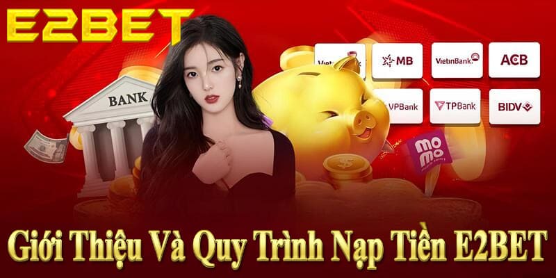 Giới Thiệu Và Quy Trình Nạp Tiền E2BET Nhanh Chóng, An Toàn