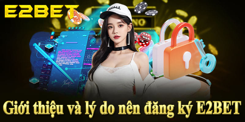 Giới thiệu và lý do bạn nên đăng ký E2BET để trải nghiệm cá cược đỉnh cao