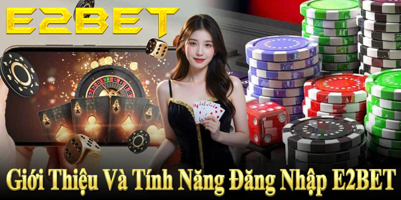 Giới thiệu và tính năng đăng nhập E2BET an toàn, tiện lợi cho người chơi