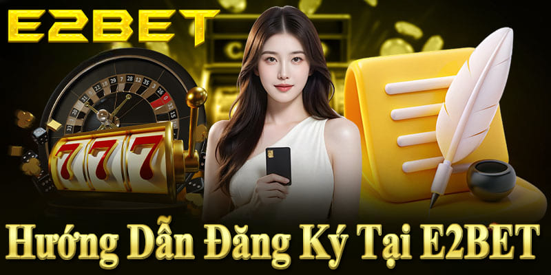 Đăng ký tài khoản E2BET nhanh chóng, đơn giản chỉ trong 2 phút.