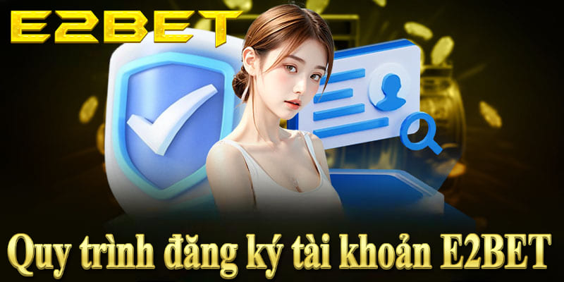 Quy trình đăng ký E2BET chi tiết và nhanh chóng cho người mới