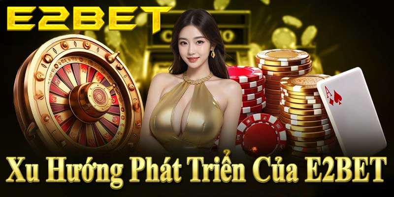 E2BET hướng tới mở rộng thị trường, nâng cao công nghệ và dịch vụ.